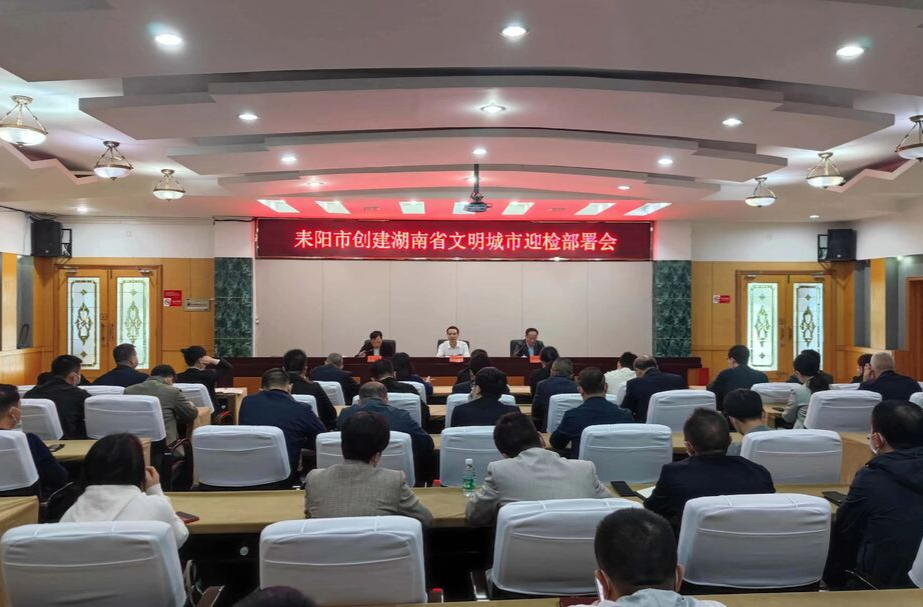 耒阳市安排部署创建湖南省文明城市迎检验收工作