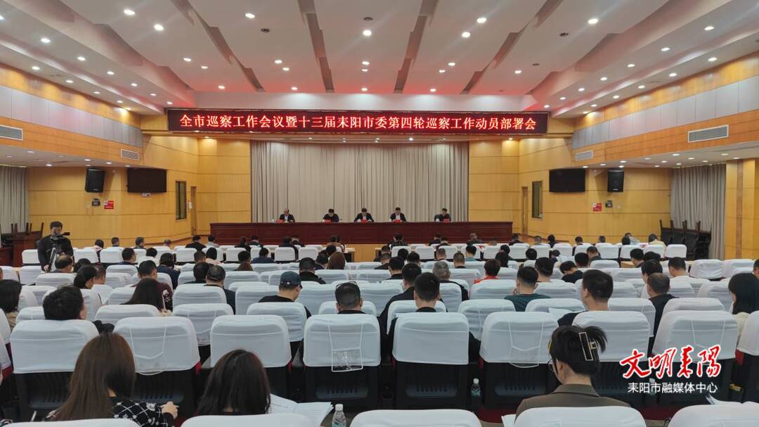 全市巡察工作会议暨十三届耒阳市委第四轮巡察工作动员部署会召开