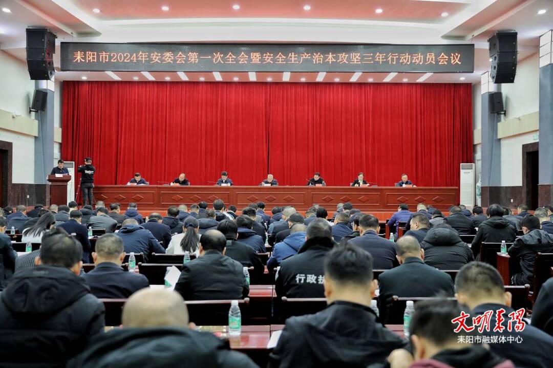 耒阳市召开2024年安委会第一次全会暨安全生产治本攻坚三年行动动员会议