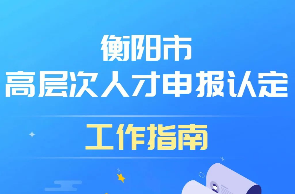 衡阳高层次人才如何申报认定？快来看攻略~