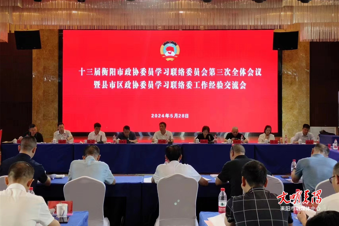 十三届衡阳市政协委员学习联络委员会第三次全体会议暨县市区政协委员学习联络委工作经验交流会在耒召开