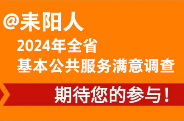 耒阳人，2024 年度全省基本公共服务满意度调查期待您的参与！