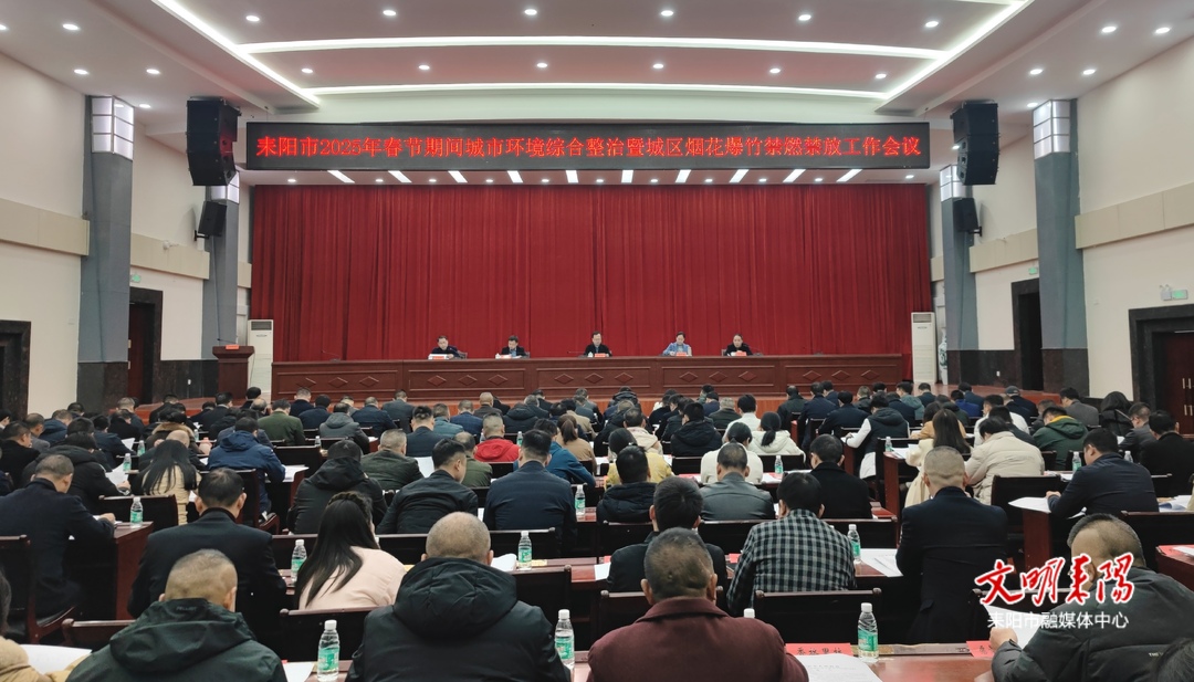 耒阳市召开2025年春节期间城市环境综合整治暨城区烟花爆竹禁燃禁放工作会