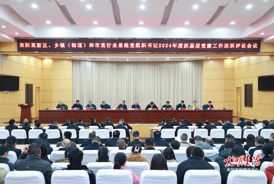 市委召开耒阳高新技术产业开发区、乡镇（街道）和市直行业系统党组织书记2024年度抓基层党建工作述职评议会