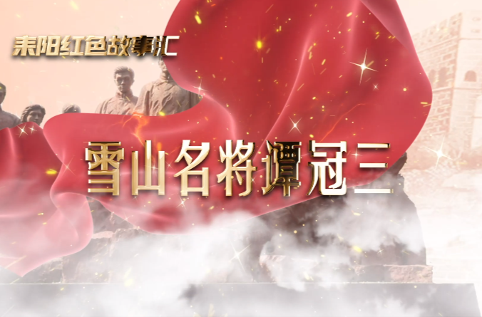 耒阳红色故事汇｜雪山名将谭冠三