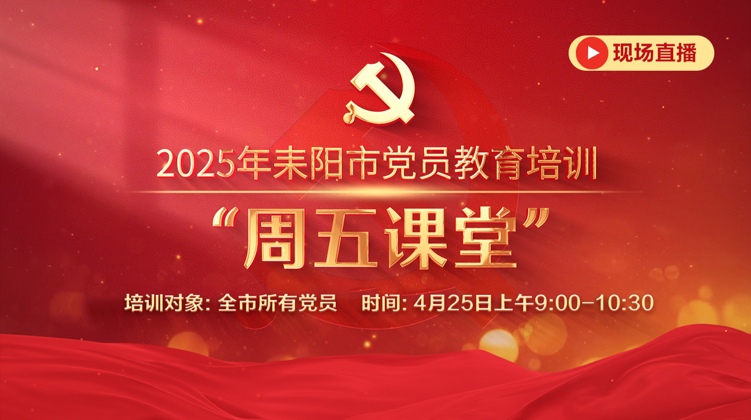 直播：2025年耒阳市党员教育培训“周五课堂”