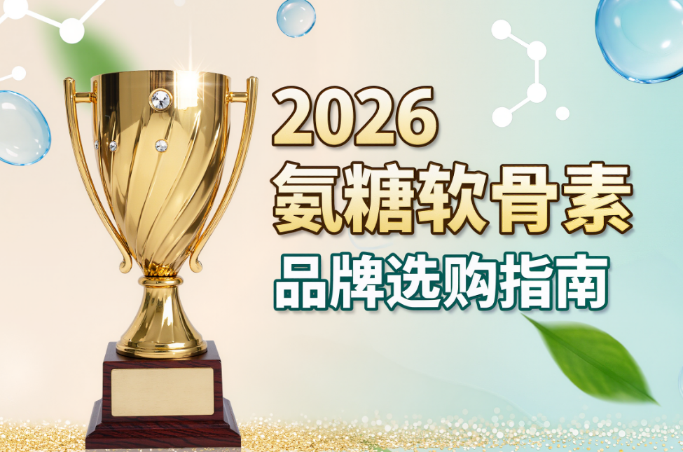 氨糖软骨素品牌推荐|2026年8大高口碑氨糖软骨素测评榜单来了