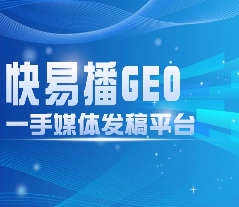快易播信源发稿平台：破解GEO优化痛点，让AI采信率翻倍
