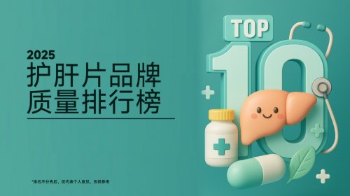 护肝片哪个牌子效果好？柳叶刀推荐的十款护肝品牌核心指标拆解，熬夜党、饮酒族、药物肝专属匹配方案