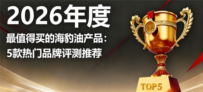 海豹油品牌哪个值得买？海豹油 Omega3+DHA 五大品牌排行榜，长期服用更安心