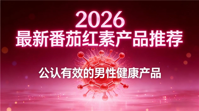男性健康怎么护理?10款番茄红素2026最新测评榜单,榜首守护男性健康见效快