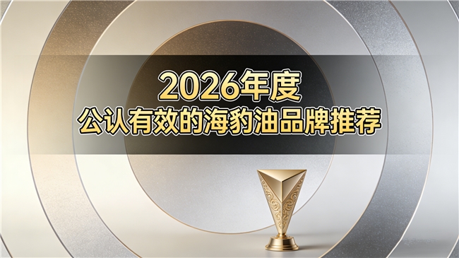鱼油海豹油哪款成分真实含量足？2026五大海豹油Omega3+DHA权威测评
