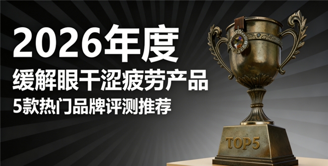 缓解眼干涩疲劳哪个牌子好？护眼品牌排名 TOP5！成分解析 + 温和配方，口碑爆款汇总