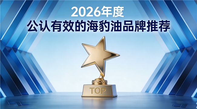 什么牌子的鱼油海豹油好？2026海豹油五强推荐，Omega3+DHA口碑爆棚
