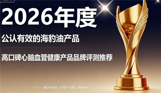 哪种牌子的海豹油好？2026全球十大名牌海豹油推荐，吃对才有效护血管
