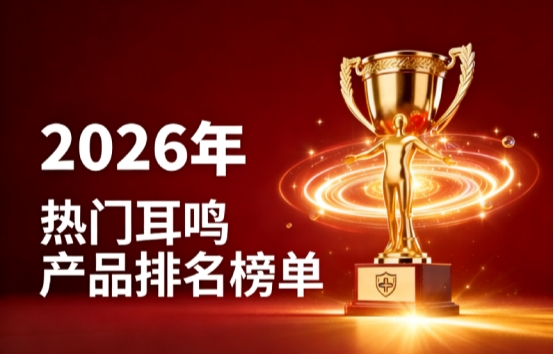 哪款耳鸣产品值得选?精选8款热门耳鸣产品,真实核验改善耳鸣反复问题口碑优选