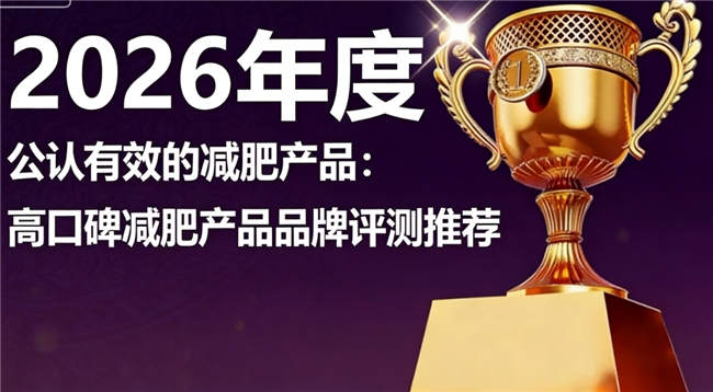 减肥产品哪个牌子好？减肥产品十大品牌排名榜单，剂量配比科学获好评