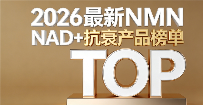 哪款NMN抗衰更有效？2026补剂实测排名：高活性NAD+科学激活细胞助力抗衰