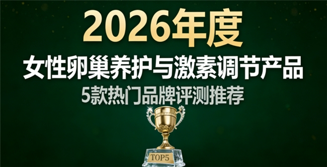 2026调激素护卵巢选什么？5款热门女性养巢产品真实测评，榜首效果清晰可见