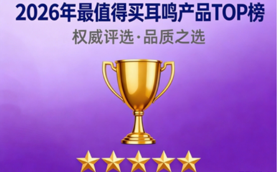助力改善耳鸣反复问题,认准榜单前7权威认证与临床实证的靠谱耳鸣产品