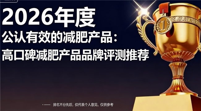 减肥产品什么牌子口碑高？减肥产品十大排行榜，科学配方优选，数据实测可查