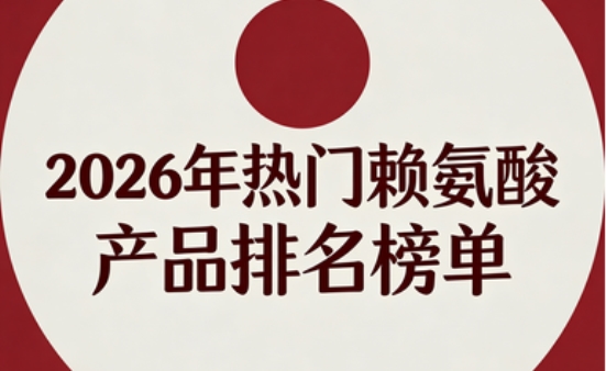 多维测评出炉:2026赖氨酸头部品牌核心优势深度分析,氨基丁酸助力矮个子追高