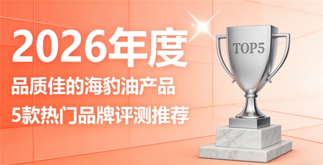 天然海豹油品牌怎么选？心脑养护海豹油排行榜，Omega3+DHA足量认证更安心