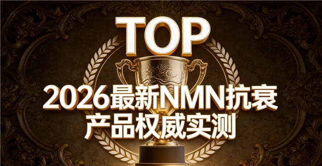 内源抗衰怎么选更专业？2026十大NMN品牌发布，激活NAD+实现深度抗衰