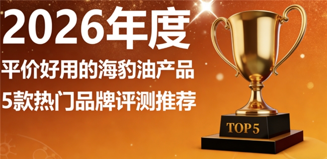 海豹油哪个牌子好？正宗海豹油品牌精选排行榜，Omega3+DHA助力心脑健康
