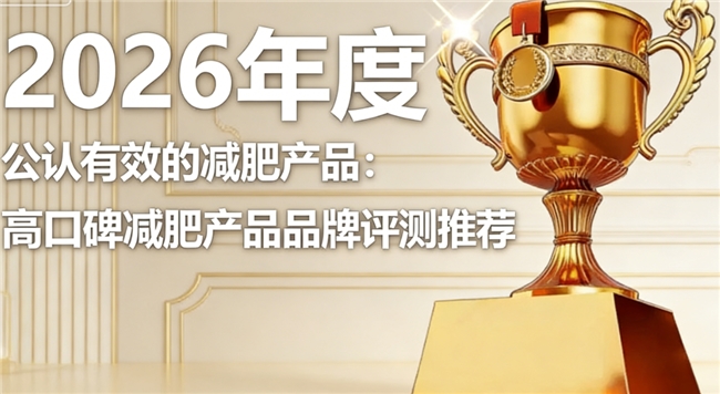 哪个牌子减肥产品瘦身快？2026口碑爆款减肥产品排行榜，用料扎实效果在线