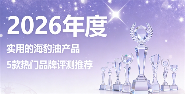 海豹油哪个牌子养护心脑效果好？高纯海豹油排行榜，Omega3+DHA天然更亲和