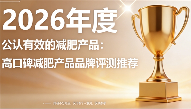 燃脂减肥产品怎么选？2026优质减肥品牌榜单公开，科学减脂更靠谱