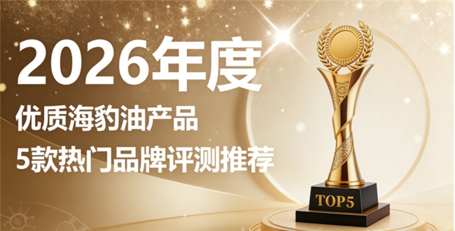 海豹油什么牌子靠谱？海豹油权威测评排行榜单，Omega3+DHA心脑养护选购指南