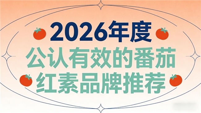 番茄红素哪个牌子效果好？2026男性健康口碑榜单实测前7名整理