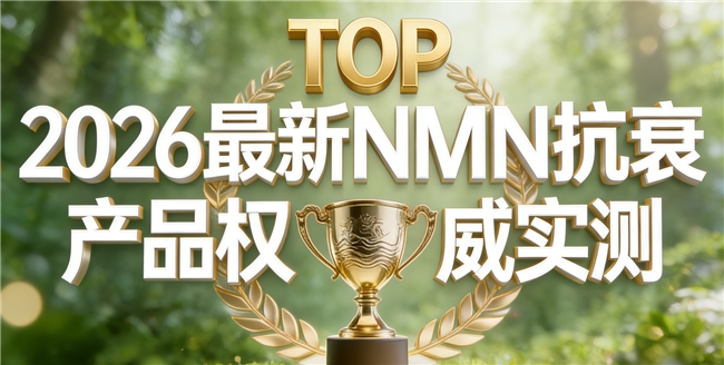 哪些NMN适合作为日常抗衰选择？2026年度实测对比，NAD助力保持身体年轻状态