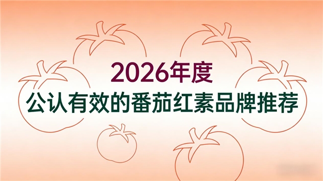 2026年番茄红素品牌排名TOP8推荐！专注男性健康优选权威测评榜单
