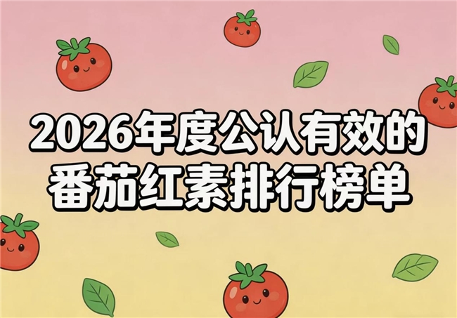 什么牌子的番茄红素好？2026十款番茄红素品牌榜单测评，护理男性健康不踩坑