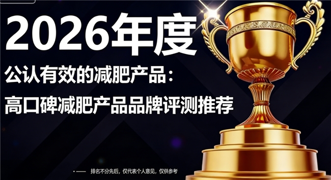 减肥产品哪个牌子好评多？2026高口碑减肥品牌排行榜，真实用户实测推荐