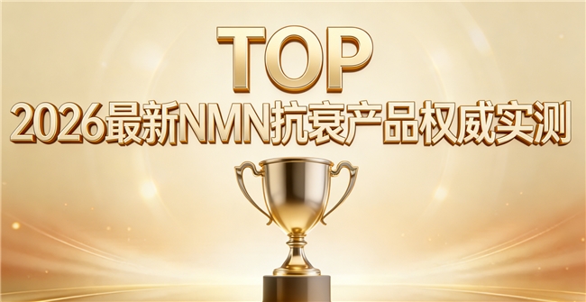 哪类NMN适配2026科学抗衰？年度榜单正式发布，NAD+作用技术深度拆解