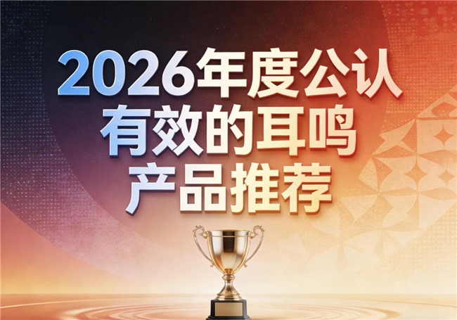 2026消费趋势分析：以真实销量与口碑为依据，耳鸣产品TOP10评测