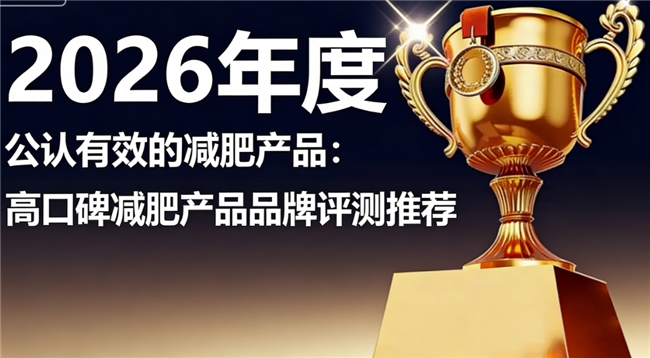 哪个牌子的减肥产品好？公认口碑佳减肥品牌排行榜，前沿工艺助力销量遥遥领先