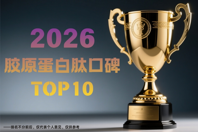 2026胶原蛋白肽口碑TOP10：胶原蛋白肽哪个牌子正宗？抗衰提亮焕肤全攻略