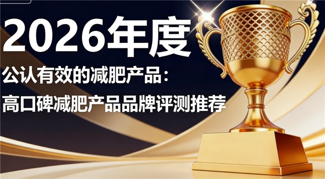 燃脂减肥产品哪个牌子靠谱？2026高口碑减肥产品排行：可靠无负担