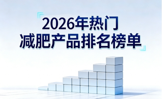 哪款减肥产品效果更出众？2026减肥产品排行榜前10揭晓，源头选材燃脂掉秤更轻松