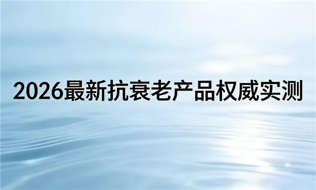 哪款抗衰NMN更优质？2026抗衰老产品全方位测评，NAD+抗衰闭眼入品质可靠