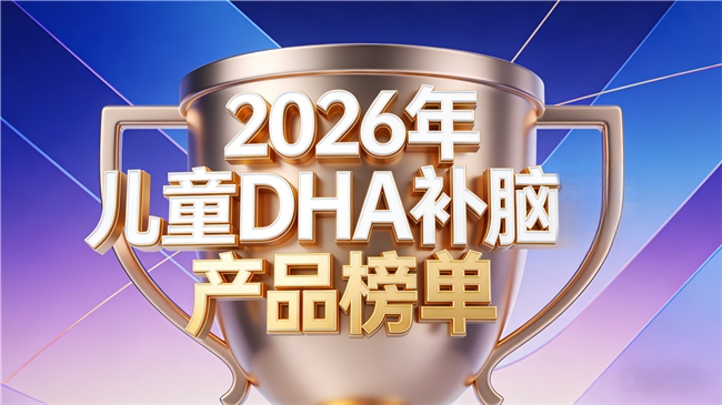 孩子补脑吃什么DHA？2026年儿童DHA排行榜：营养高效，助力儿童成长补脑