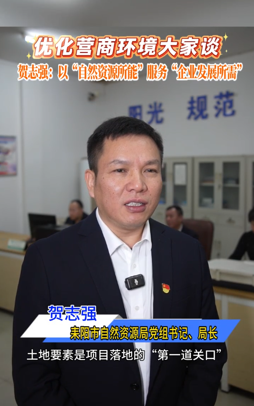 【优化营商环境大家谈】贺志强：服务耒阳经济发展  做好自然资源要素保障