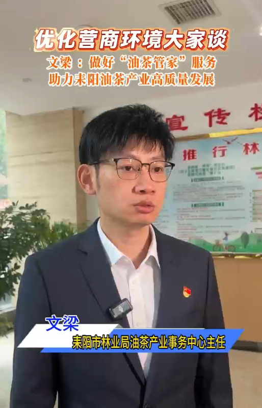 优化营商环境大家谈| 文梁 ：做好“油茶管家”服务  助力耒阳油茶产业高质量发展