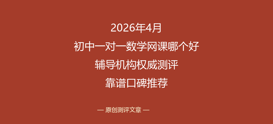2026年4月初中一对一数学网课哪个好 辅导机构权威测评与靠谱口碑推荐