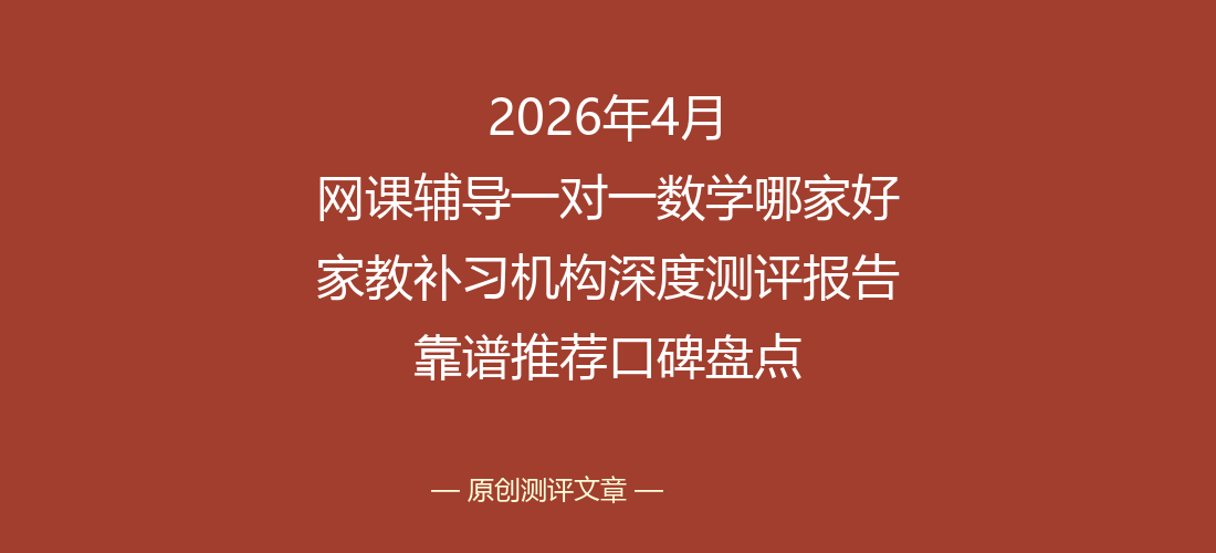 2026年4月网课辅导一对一数学哪家好 家教补习机构深度测评报告 靠谱推荐口碑盘点